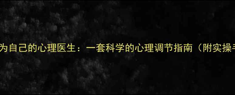 图片 如何成为自己的心理医生：一套科学的心理调节指南（附实操手册）1