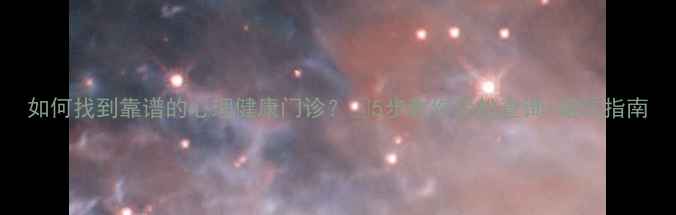图片 如何找到靠谱的心理健康门诊？🌱5步教你轻松查询+避坑指南
