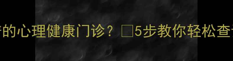 图片 如何找到靠谱的心理健康门诊？🌱5步教你轻松查询+避坑指南1