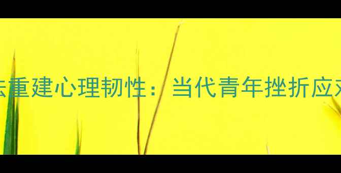 图片 如何用5个科学方法重建心理韧性：当代青年挫折应对与心理调适指南1