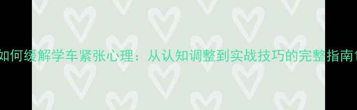 图片 如何缓解学车紧张心理：从认知调整到实战技巧的完整指南1