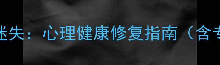 图片 如何走出自我迷失：心理健康修复指南（含专业应对方案）