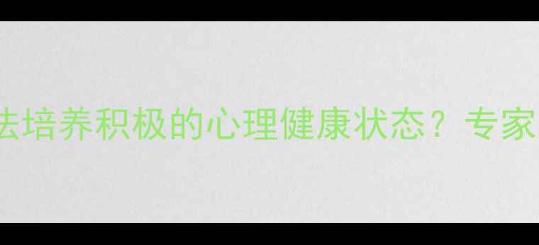 图片 如何通过5个科学方法培养积极的心理健康状态？专家建议助你提升幸福感