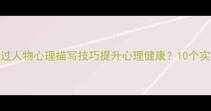 图片 如何通过人物心理描写技巧提升心理健康？10个实用方法