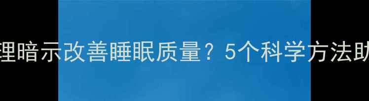 图片 如何通过心理暗示改善睡眠质量？5个科学方法助你一夜好眠