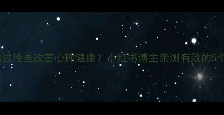 图片 如何通过绘画改善心理健康？小红书博主亲测有效的5个方法1