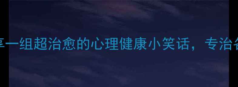 图片 姐妹们！今天要和你们分享一组超治愈的心理健康小笑话，专治各种情绪内耗和焦虑症！😄