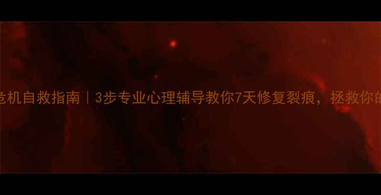 图片 婚姻危机自救指南｜3步专业心理辅导教你7天修复裂痕，拯救你的爱情