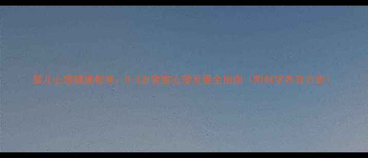图片 婴儿心理健康教育：0-3岁宝宝心理发展全指南（附科学养育方案）