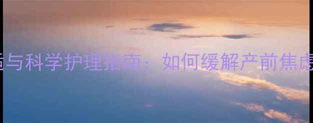 图片 孕期心理调适与科学护理指南：如何缓解产前焦虑与产后抑郁1
