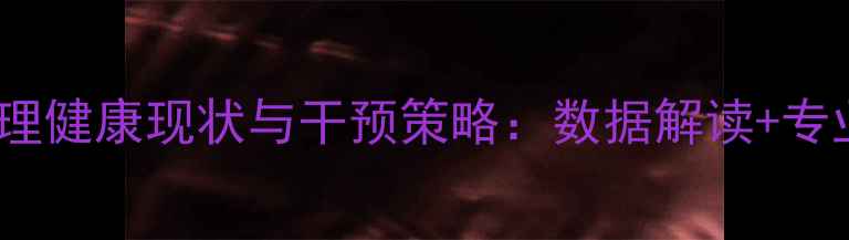 图片 孤儿心理健康现状与干预策略：数据解读+专业建议1