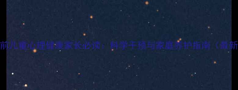 图片 学前儿童心理健康家长必读：科学干预与家庭养护指南（最新）