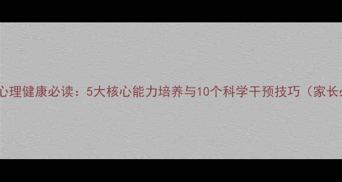 图片 学前儿童心理健康必读：5大核心能力培养与10个科学干预技巧（家长必收藏）1