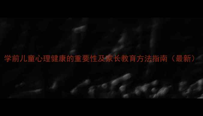 图片 学前儿童心理健康的重要性及家长教育方法指南（最新）