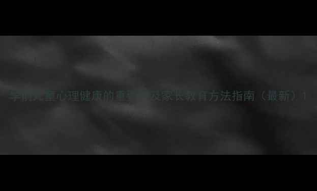 图片 学前儿童心理健康的重要性及家长教育方法指南（最新）1