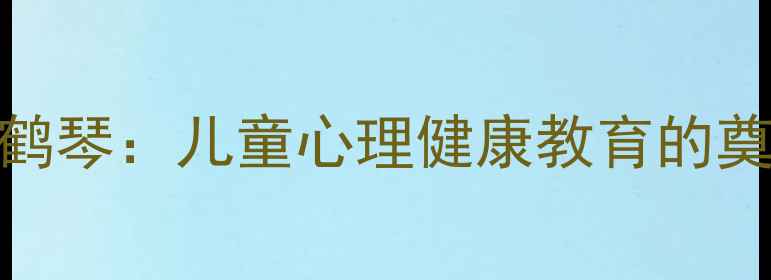 图片 学前心理学之父陈鹤琴：儿童心理健康教育的奠基人及其当代启示