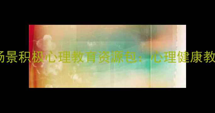 图片 学校家庭职场全场景积极心理教育资源包：心理健康教育创新实践指南1