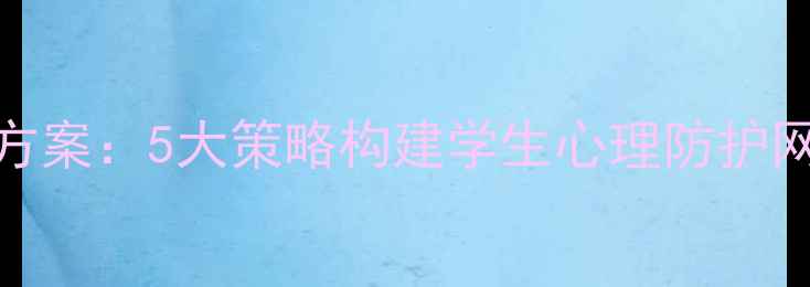 图片 学校心理健康普及全流程解决方案：5大策略构建学生心理防护网，附干预措施与家校协同指南