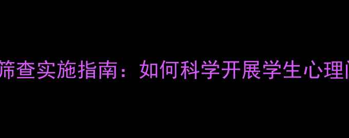 图片 学校心理健康筛查实施指南：如何科学开展学生心理问题早期干预1