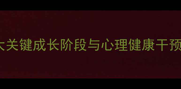 图片 学生发展心理学：6大关键成长阶段与心理健康干预策略（附实操指南）