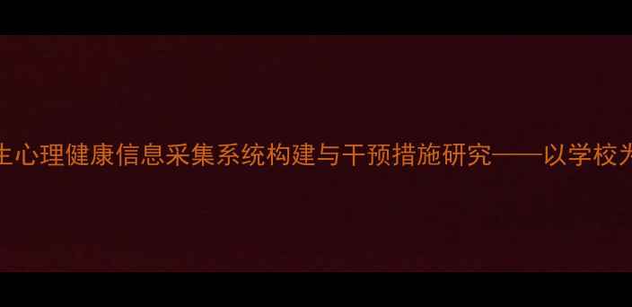 图片 学生心理健康信息采集系统构建与干预措施研究——以学校为例