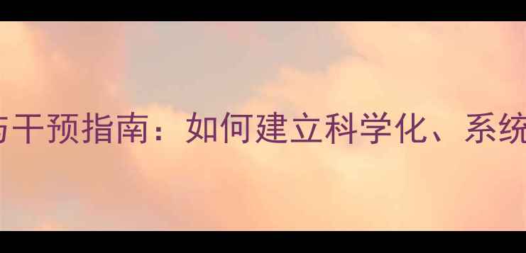 图片 学生心理健康动态监测与干预指南：如何建立科学化、系统化的校园心理支持体系1
