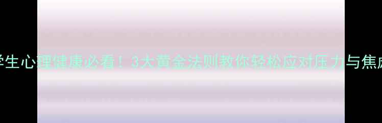 图片 学生心理健康必看！3大黄金法则教你轻松应对压力与焦虑