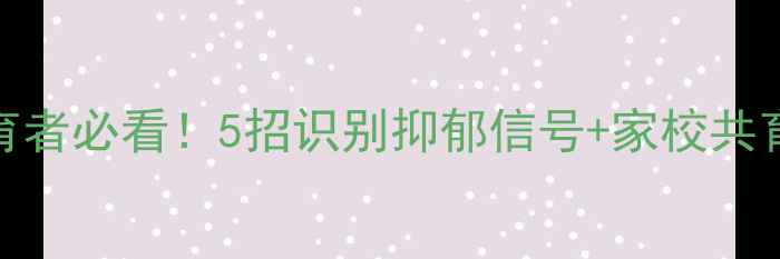 图片 学生心理健康指南｜教育者必看！5招识别抑郁信号+家校共育方案（附实用工具包）