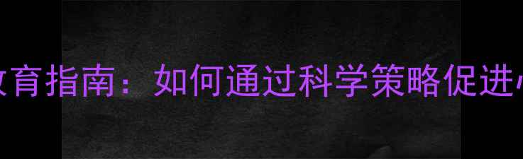 图片 学生心理健康教育指南：如何通过科学策略促进心理发展与成长