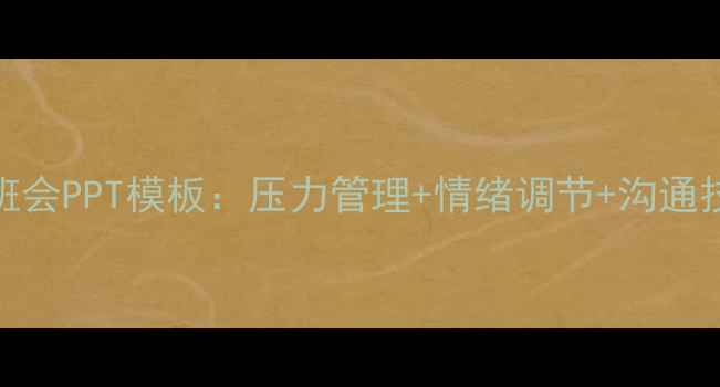 图片 学生心理健康教育班会PPT模板：压力管理+情绪调节+沟通技巧（附完整教案）