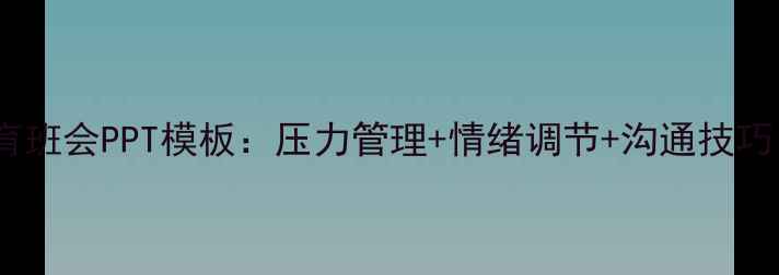 图片 学生心理健康教育班会PPT模板：压力管理+情绪调节+沟通技巧（附完整教案）1