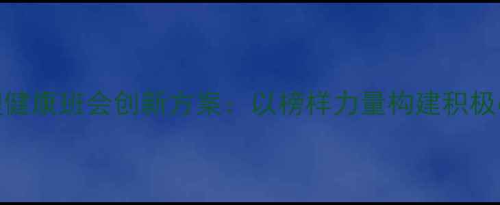图片 学生心理健康班会创新方案：以榜样力量构建积极心理品质