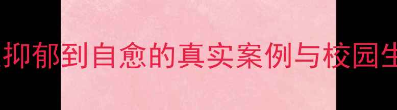 图片 学生心理健康自救指南：从抑郁到自愈的真实案例与校园生存法则（附自救工具包）1