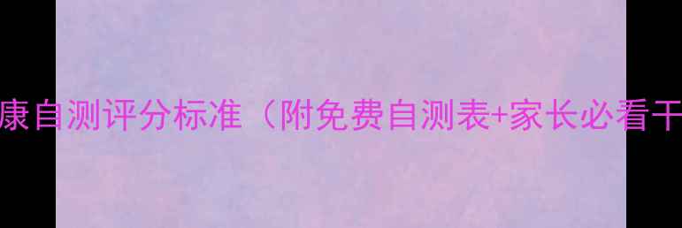 图片 学生心理健康自测评分标准（附免费自测表+家长必看干预指南）🌱