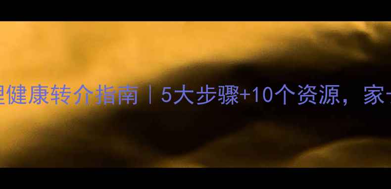 图片 学生心理健康转介指南｜5大步骤+10个资源，家长必看！