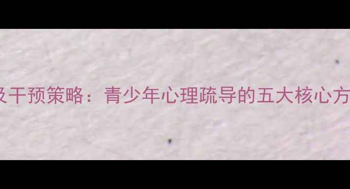 图片 学生心理健康问题及干预策略：青少年心理疏导的五大核心方法与家校协同机制1