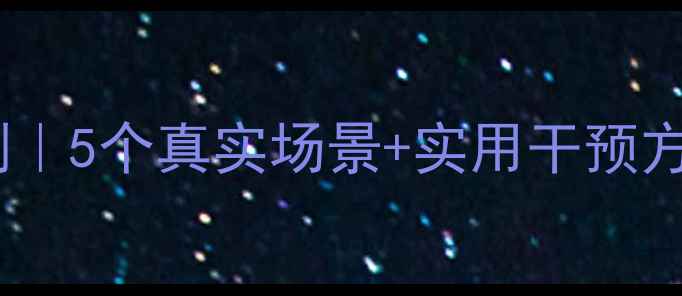 图片 学生心理辅导案例｜5个真实场景+实用干预方法，家长必看！1