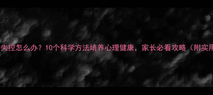图片 孩子情绪失控怎么办？10个科学方法培养心理健康，家长必看攻略（附实用工具）1
