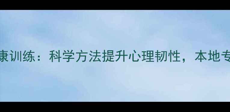 图片 宁波心理健康训练：科学方法提升心理韧性，本地专业机构推荐