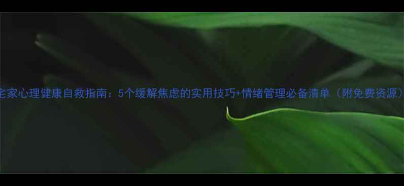 图片 宅家心理健康自救指南：5个缓解焦虑的实用技巧+情绪管理必备清单（附免费资源）