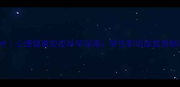 图片 守护心灵绿洲｜心理健康防疫科学指南：学生职场家庭情绪调节全攻略1