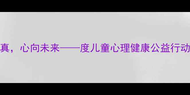 图片 守护童真，心向未来——度儿童心理健康公益行动全攻略