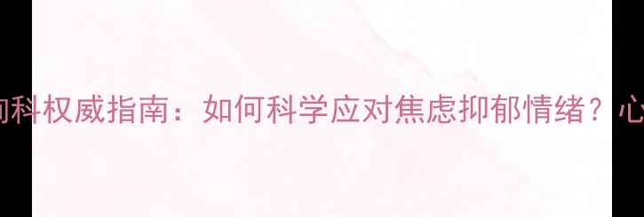 图片 安定医院心理咨询科权威指南：如何科学应对焦虑抑郁情绪？心理评估与治疗全1