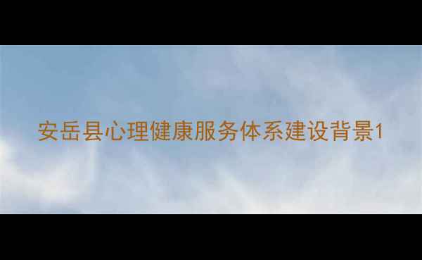 图片 安岳县心理健康服务体系建设背景1