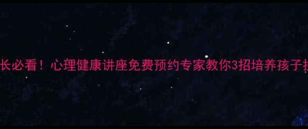 图片 定西家长必看！心理健康讲座免费预约专家教你3招培养孩子抗挫力1
