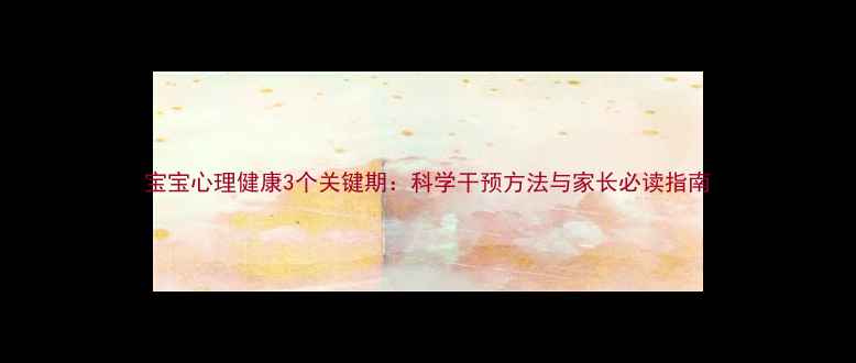 图片 宝宝心理健康3个关键期：科学干预方法与家长必读指南