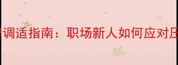 图片 实习期心理调适指南：职场新人如何应对压力与焦虑1