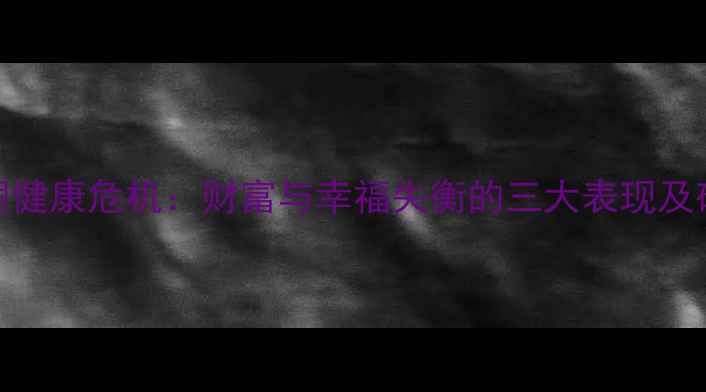 图片 富人心理健康危机：财富与幸福失衡的三大表现及破局之道