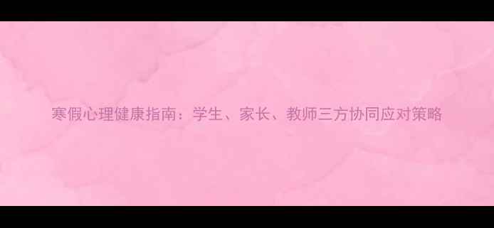 图片 寒假心理健康指南：学生、家长、教师三方协同应对策略