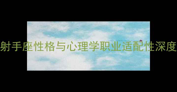图片 射手座性格与心理学职业适配性深度